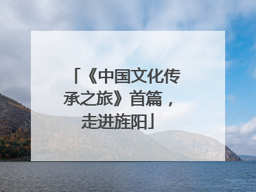 《中国文化传承之旅》首篇，走进旌阳
