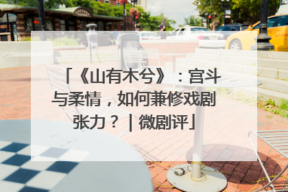 《山有木兮》：宫斗与柔情，如何兼修戏剧张力？｜微剧评