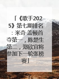 《歌手2025》第七期排名：米奇·盖顿首夺第一，陈楚生第二，郑欣宜将参加下一轮张榜赛