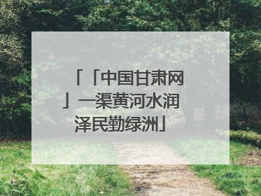 「中国甘肃网」一渠黄河水润泽民勤绿洲