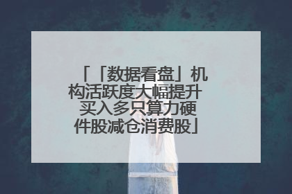 「数据看盘」机构活跃度大幅提升 买入多只算力硬件股减仓消费股