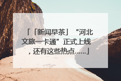 「新闻早茶」“河北文旅一卡通”正式上线，还有这些热点……