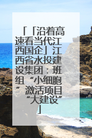 「沿着高速看当代江西国企」江西省水投建设集团：班组“小细胞”激活项目“大建设”