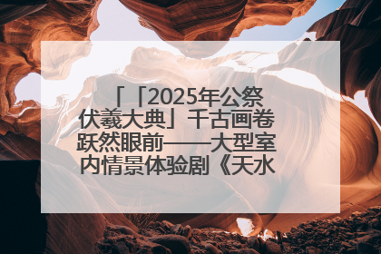 「2025年公祭伏羲大典」千古画卷跃然眼前——大型室内情景体验剧《天水千古秀》演出侧记