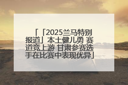「2025兰马特别报道」本土健儿勇 赛道竞上游 甘肃参赛选手在比赛中表现优异