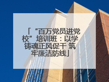 “百万党员进党校”培训班：以学铸魂正风促干 筑牢廉洁防线