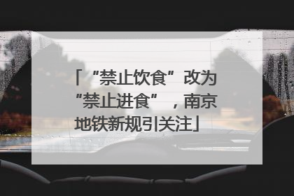 “禁止饮食”改为“禁止进食”，南京地铁新规引关注