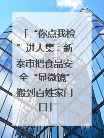 “你点我检”进大集：新泰市把食品安全“显微镜”搬到百姓家门口
