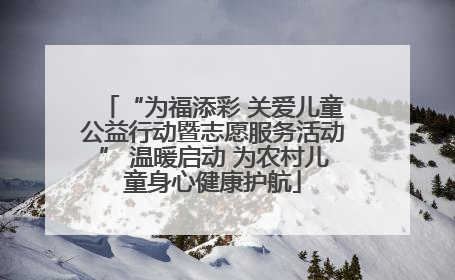“为福添彩 关爱儿童公益行动暨志愿服务活动” 温暖启动 为农村儿童身心健康护航