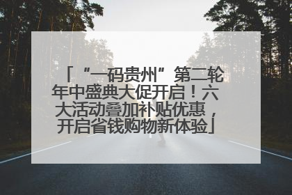 “一码贵州”第二轮年中盛典大促开启！六大活动叠加补贴优惠，开启省钱购物新体验