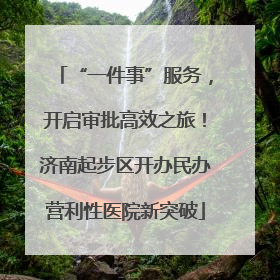 “一件事”服务，开启审批高效之旅！济南起步区开办民办营利性医院新突破