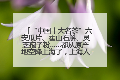 “中国十大名茶”六安瓜片、霍山石斛、灵芝孢子粉……都从原产地空降上海了，上海人这个周末得去农展中心逛逛咯～