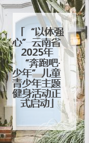 “以体强心”云南省2025年“奔跑吧·少年”儿童青少年主题健身活动正式启动
