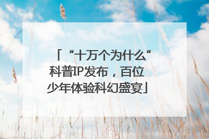“十万个为什么”科普IP发布，百位少年体验科幻盛宴