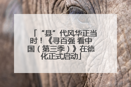 “县”代风华正当时！《寻百强 看中国（第三季）》在德化正式启动