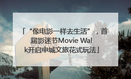 “像电影一样去生活”，首届影迷节Movie Walk开启申城文旅花式玩法