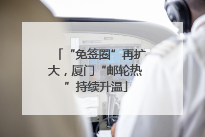 “免签圈”再扩大，厦门“邮轮热”持续升温