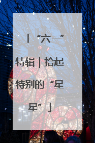 “六一”特辑｜拾起特别的“星星”