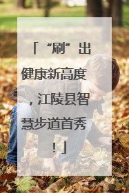 “刷”出健康新高度，江陵县智慧步道首秀！