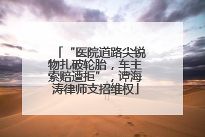 “医院道路尖锐物扎破轮胎，车主索赔遭拒”，谭海涛律师支招维权