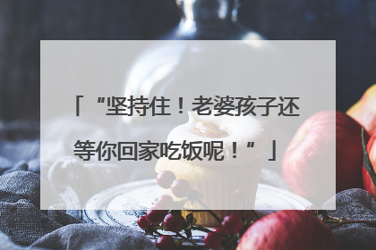 “坚持住！老婆孩子还等你回家吃饭呢！”