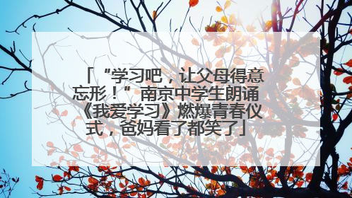 “学习吧，让父母得意忘形！”南京中学生朗诵《我爱学习》燃爆青春仪式，爸妈看了都笑了