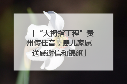 “大拇指工程”贵州传佳音，患儿家属送感谢信和锦旗