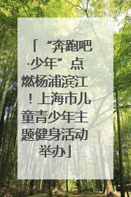 “奔跑吧·少年”点燃杨浦滨江！上海市儿童青少年主题健身活动举办