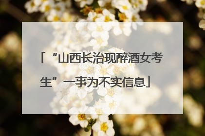 “山西长治现醉酒女考生”一事为不实信息