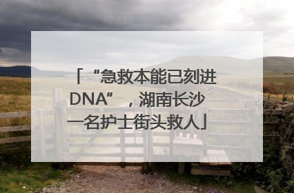 “急救本能已刻进DNA”，湖南长沙一名护士街头救人