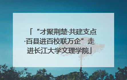 “才聚荆楚·共建支点·百县进百校联万企”走进长江大学文理学院