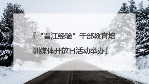 “晋江经验”干部教育培训媒体开放日活动举办