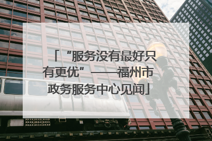 “服务没有最好只有更优”——福州市政务服务中心见闻