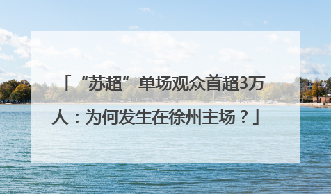 “苏超”单场观众首超3万人：为何发生在徐州主场？
