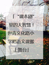 “课本剧”里的大智慧！世青文化路小学把语文课搬上舞台
