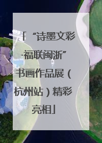 “诗墨文彩·福联闽浙”书画作品展（杭州站）精彩亮相