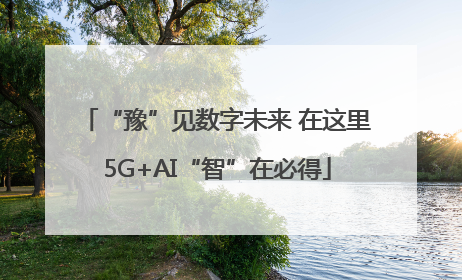 “豫”见数字未来 在这里5G+AI“智”在必得