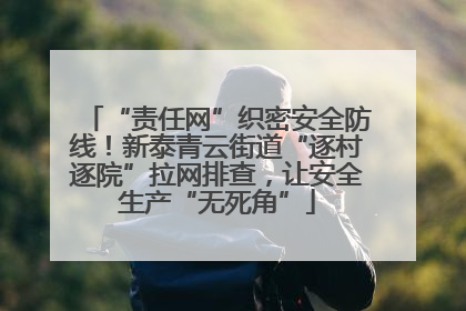 “责任网”织密安全防线！新泰青云街道“逐村逐院”拉网排查，让安全生产“无死角”