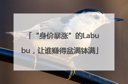 “身价暴涨”的Labubu，让谁赚得盆满钵满