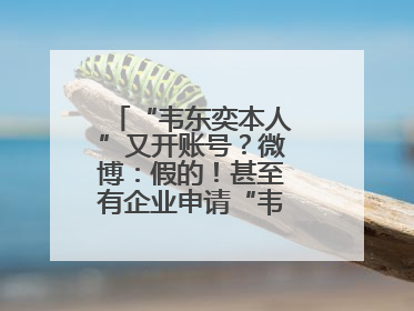 “韦东奕本人”又开账号？微博：假的！甚至有企业申请“韦神”商标……