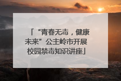 “青春无毒，健康未来”公主岭市开展校园禁毒知识讲座