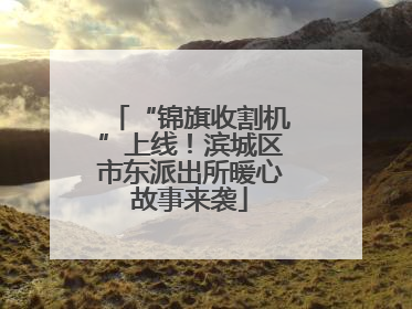 “锦旗收割机”上线！滨城区市东派出所暖心故事来袭