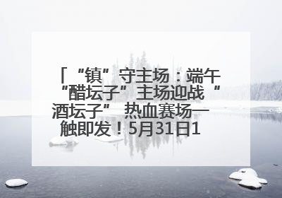 “镇”守主场：端午“醋坛子”主场迎战“酒坛子” 热血赛场一触即发！5月31日15:00，镇江见！