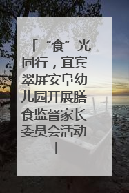 “食”光同行，宜宾翠屏安阜幼儿园开展膳食监督家长委员会活动