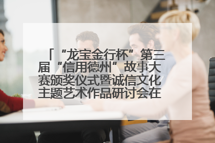 “龙宝金行杯”第三届“信用德州”故事大赛颁奖仪式暨诚信文化主题艺术作品研讨会在山东德州举办