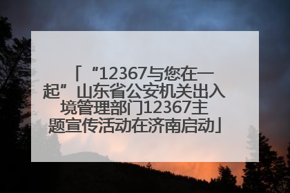 “12367与您在一起”山东省公安机关出入境管理部门12367主题宣传活动在济南启动