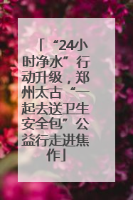 “24小时净水”行动升级，郑州太古“一起去送卫生安全包”公益行走进焦作