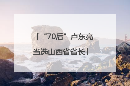 “70后”卢东亮当选山西省省长