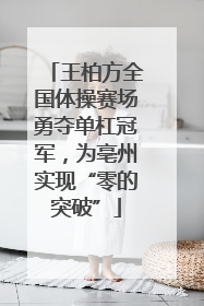 王柏方全国体操赛场勇夺单杠冠军，为亳州实现“零的突破”
