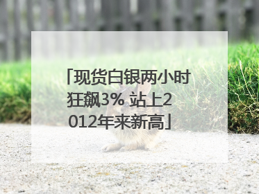 现货白银两小时狂飙3% 站上2012年来新高